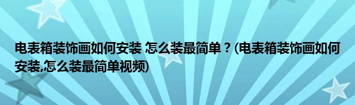 電表箱裝飾畫如何安裝 怎么裝最簡單？(電表箱裝飾畫如何安裝,怎么裝最簡單視頻)