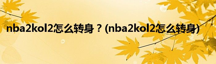 nba2kol2怎么轉(zhuǎn)身？(nba2kol2怎么轉(zhuǎn)身)