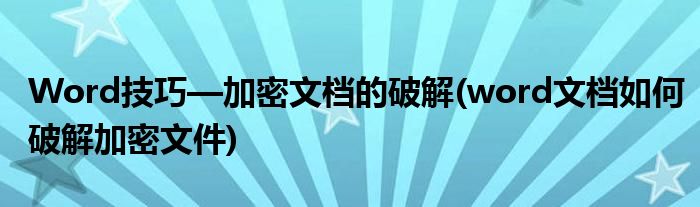 Word技巧—加密文檔的破解(word文檔如何破解加密文件)