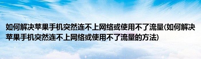 如何解決蘋果手機(jī)突然連不上網(wǎng)絡(luò)或使用不了流量(如何解決蘋果手機(jī)突然連不上網(wǎng)絡(luò)或使用不了流量的方法)