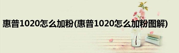 惠普1020怎么加粉(惠普1020怎么加粉圖解)