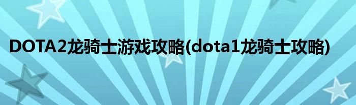 DOTA2龍騎士游戲攻略(dota1龍騎士攻略)