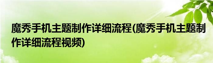 魔秀手機(jī)主題制作詳細(xì)流程(魔秀手機(jī)主題制作詳細(xì)流程視頻)