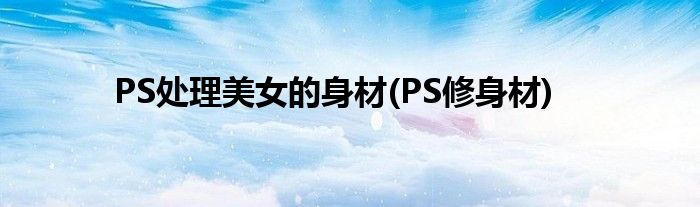 PS處理美女的身材(PS修身材)