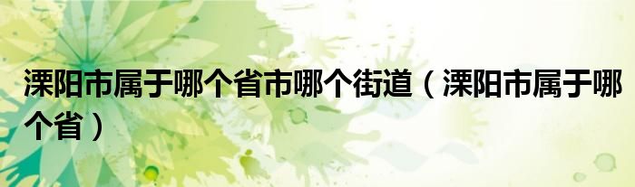 溧陽市屬于哪個(gè)省市哪個(gè)街道（溧陽市屬于哪個(gè)省）