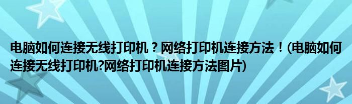 電腦如何連接無線打印機(jī)？網(wǎng)絡(luò)打印機(jī)連接方法！(電腦如何連接無線打印機(jī)?網(wǎng)絡(luò)打印機(jī)連接方法圖片)