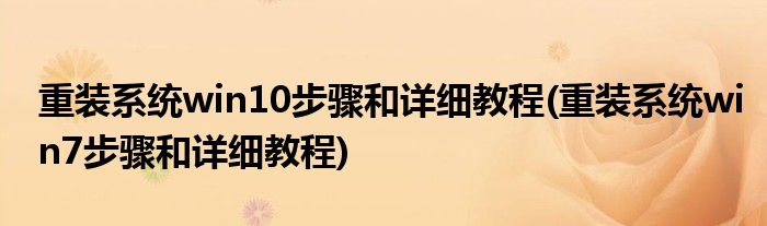 重裝系統(tǒng)win10步驟和詳細(xì)教程(重裝系統(tǒng)win7步驟和詳細(xì)教程)