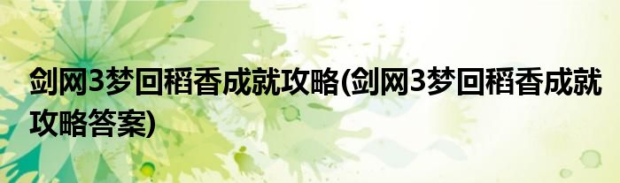 劍網(wǎng)3夢回稻香成就攻略(劍網(wǎng)3夢回稻香成就攻略答案)