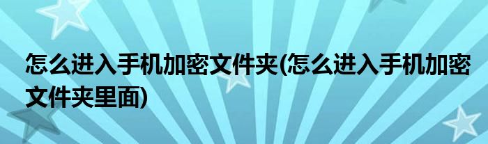 怎么進(jìn)入手機(jī)加密文件夾(怎么進(jìn)入手機(jī)加密文件夾里面)