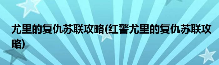 尤里的復(fù)仇蘇聯(lián)攻略(紅警尤里的復(fù)仇蘇聯(lián)攻略)