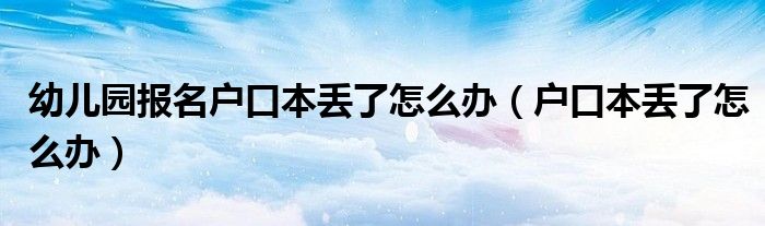 幼兒園報(bào)名戶口本丟了怎么辦（戶口本丟了怎么辦）