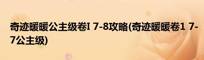 奇跡暖暖公主級卷I 7-8攻略(奇跡暖暖卷1 7-7公主級)