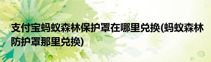 支付寶螞蟻森林保護(hù)罩在哪里兌換(螞蟻森林防護(hù)罩那里兌換)