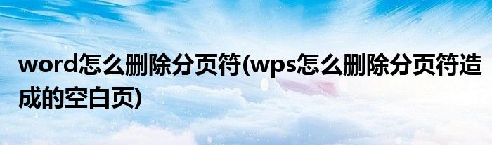 word怎么刪除分頁符(wps怎么刪除分頁符造成的空白頁)