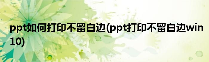 ppt如何打印不留白邊(ppt打印不留白邊win10)