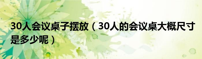 30人會議桌子擺放（30人的會議桌大概尺寸是多少呢）