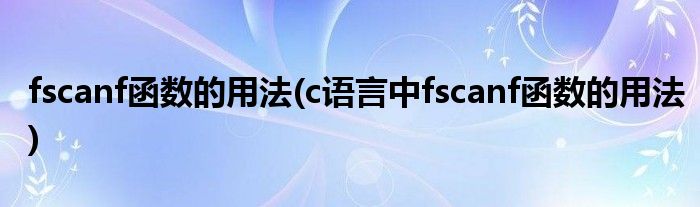 fscanf函數(shù)的用法(c語(yǔ)言中fscanf函數(shù)的用法)