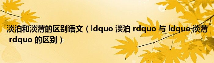 淡泊和淡薄的區(qū)別語(yǔ)文（ldquo 淡泊 rdquo 與 ldquo 淡薄 rdquo 的區(qū)別）