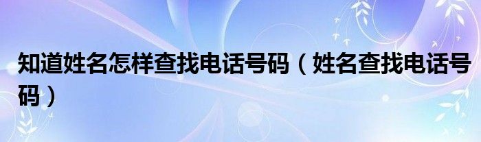 知道姓名怎樣查找電話號碼（姓名查找電話號碼）