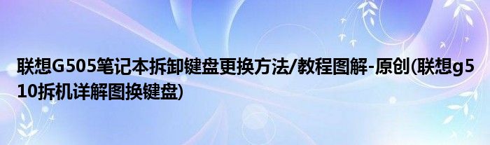 聯(lián)想G505筆記本拆卸鍵盤(pán)更換方法/教程圖解-原創(chuàng)(聯(lián)想g510拆機(jī)詳解圖換鍵盤(pán))