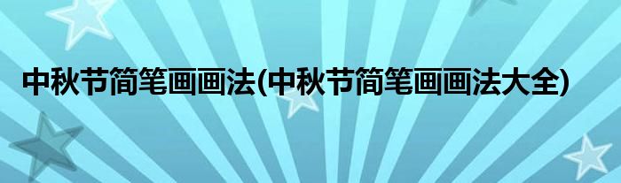 中秋節(jié)簡(jiǎn)筆畫畫法(中秋節(jié)簡(jiǎn)筆畫畫法大全)