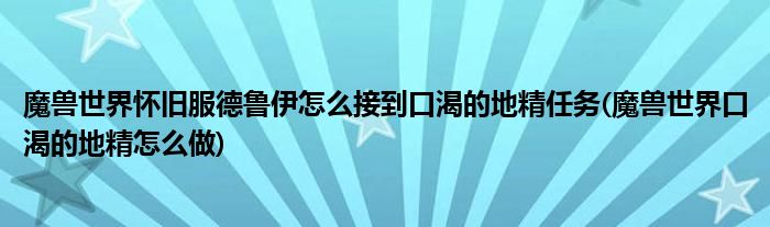 魔獸世界懷舊服德魯伊怎么接到口渴的地精任務(wù)(魔獸世界口渴的地精怎么做)