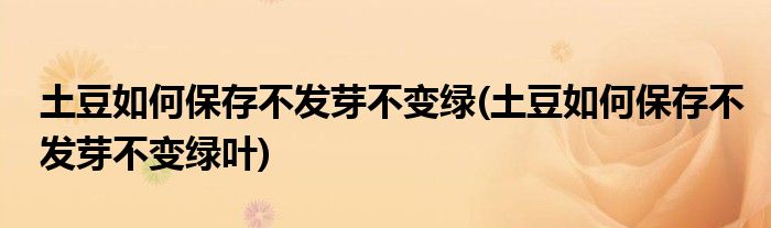 土豆如何保存不發(fā)芽不變綠(土豆如何保存不發(fā)芽不變綠葉)