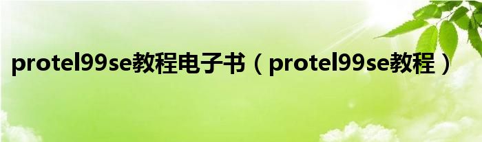 protel99se教程電子書（protel99se教程）