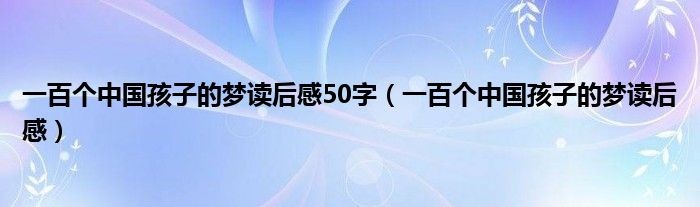 一百個(gè)中國孩子的夢讀后感50字（一百個(gè)中國孩子的夢讀后感）