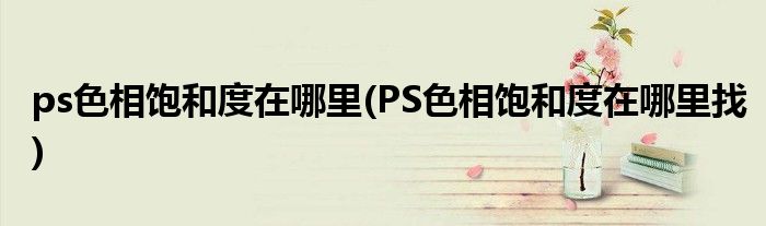 ps色相飽和度在哪里(PS色相飽和度在哪里找)