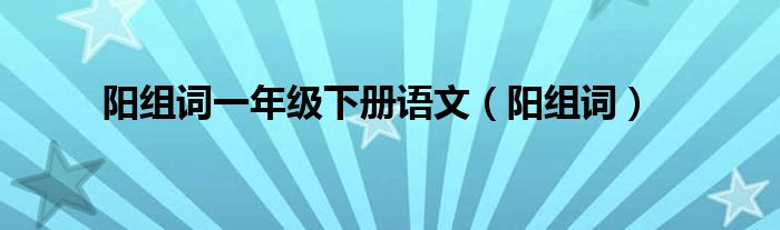 陽組詞一年級下冊語文（陽組詞）