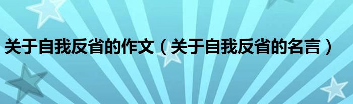 關(guān)于自我反省的作文（關(guān)于自我反省的名言）