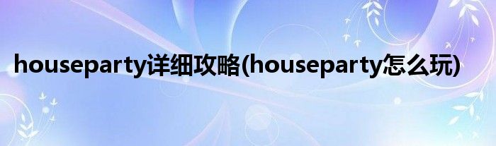 houseparty詳細(xì)攻略(houseparty怎么玩)