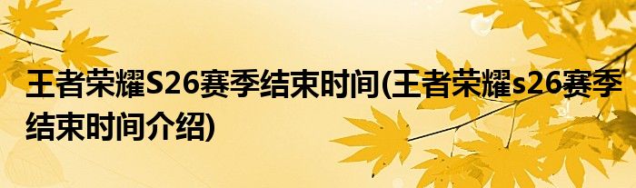 王者榮耀S26賽季結(jié)束時(shí)間(王者榮耀s26賽季結(jié)束時(shí)間介紹)