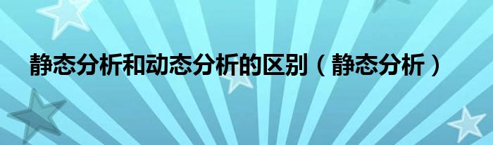 靜態(tài)分析和動態(tài)分析的區(qū)別（靜態(tài)分析）