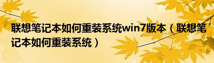 聯(lián)想筆記本如何重裝系統(tǒng)win7版本（聯(lián)想筆記本如何重裝系統(tǒng)）