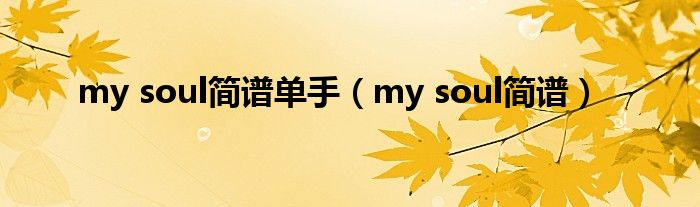 my soul簡(jiǎn)譜單手（my soul簡(jiǎn)譜）