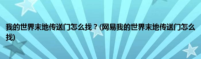 我的世界末地傳送門怎么找？(網(wǎng)易我的世界末地傳送門怎么找)