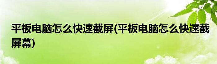 平板電腦怎么快速截屏(平板電腦怎么快速截屏幕)