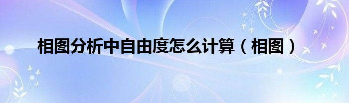 相圖分析中自由度怎么計算（相圖）