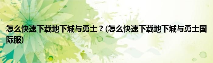 怎么快速下載地下城與勇士？(怎么快速下載地下城與勇士國際服)