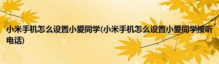 小米手機(jī)怎么設(shè)置小愛同學(xué)(小米手機(jī)怎么設(shè)置小愛同學(xué)接聽電話)