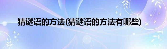 猜謎語的方法(猜謎語的方法有哪些)