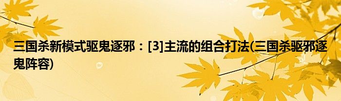 三國殺新模式驅(qū)鬼逐邪：[3]主流的組合打法(三國殺驅(qū)邪逐鬼陣容)