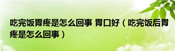 吃完飯胃疼是怎么回事 胃口好（吃完飯后胃疼是怎么回事）