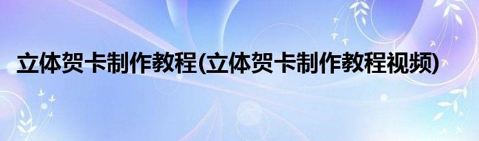 立體賀卡制作教程(立體賀卡制作教程視頻)