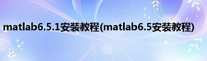 matlab6.5.1安裝教程(matlab6.5安裝教程)