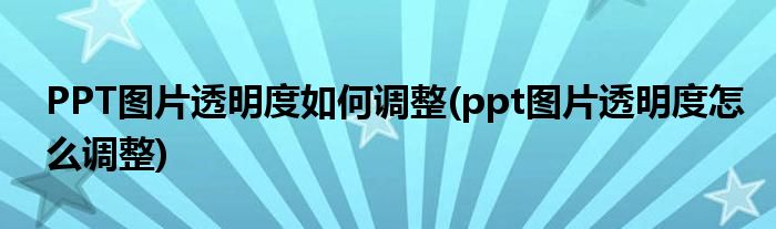 PPT圖片透明度如何調(diào)整(ppt圖片透明度怎么調(diào)整)