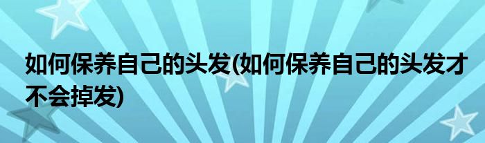 如何保養(yǎng)自己的頭發(fā)(如何保養(yǎng)自己的頭發(fā)才不會掉發(fā))