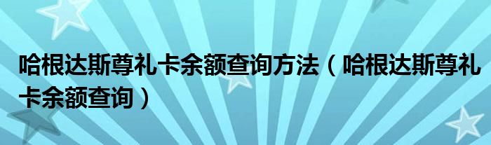 哈根達(dá)斯尊禮卡余額查詢方法（哈根達(dá)斯尊禮卡余額查詢）